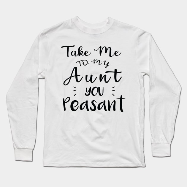 Take Me to My Aunt You Peasant - Funny Aunt Lovers Quote Long Sleeve T-Shirt by MetalHoneyDesigns